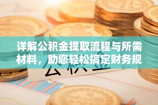 邵阳详解公积金提取流程与所需材料，助您轻松搞定财务规划