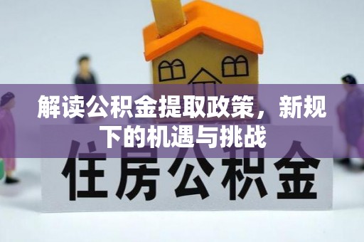 邵阳解读公积金提取政策，新规下的机遇与挑战