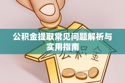 邵阳公积金提取常见问题解析与实用指南