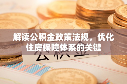 邵阳解读公积金政策法规，优化住房保障体系的关键