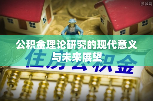 邵阳公积金理论研究的现代意义与未来展望
