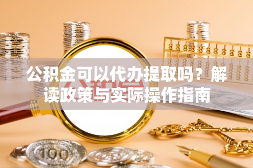 邵阳公积金可以代办提取吗？解读政策与实际操作指南