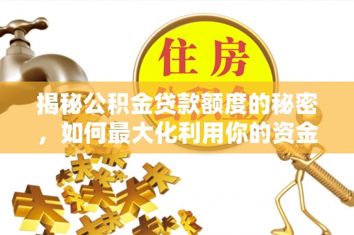 邵阳揭秘公积金贷款额度的秘密，如何最大化利用你的资金