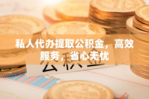邵阳私人代办提取公积金，高效服务，省心无忧
