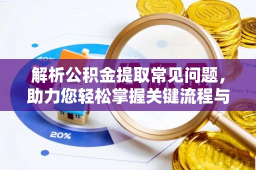 邵阳解析公积金提取常见问题，助力您轻松掌握关键流程与技巧