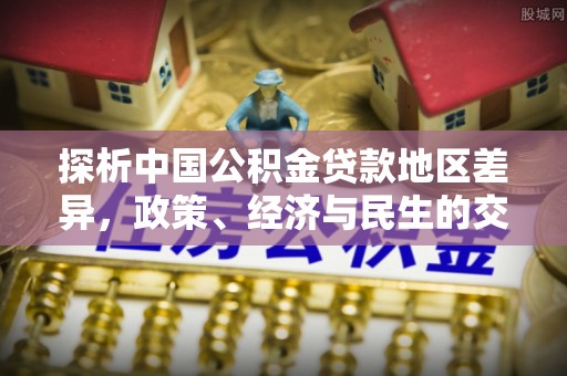 邵阳探析中国公积金贷款地区差异，政策、经济与民生的交织影响