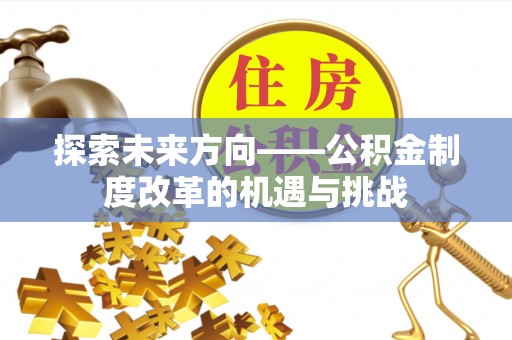 邵阳探索未来方向——公积金制度改革的机遇与挑战