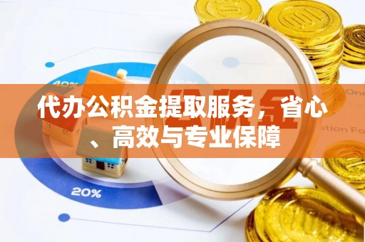 邵阳代办公积金提取服务，省心、高效与专业保障