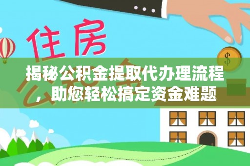 邵阳揭秘公积金提取代办理流程，助您轻松搞定资金难题