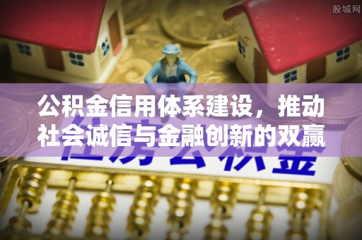 邵阳公积金信用体系建设，推动社会诚信与金融创新的双赢之道