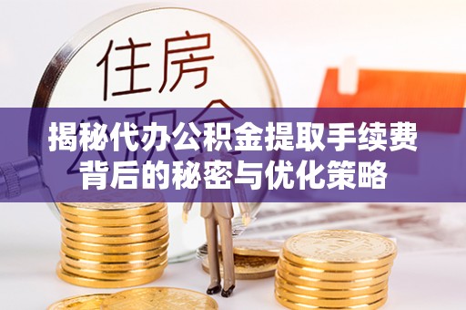 邵阳揭秘代办公积金提取手续费背后的秘密与优化策略