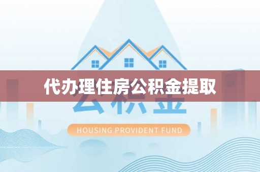 邵阳代办理住房公积金提取