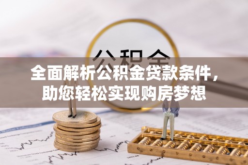 邵阳全面解析公积金贷款条件，助您轻松实现购房梦想