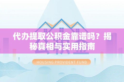 邵阳代办提取公积金靠谱吗？揭秘真相与实用指南