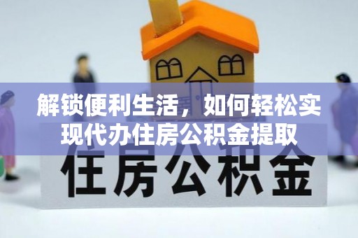 邵阳解锁便利生活，如何轻松实现代办住房公积金提取