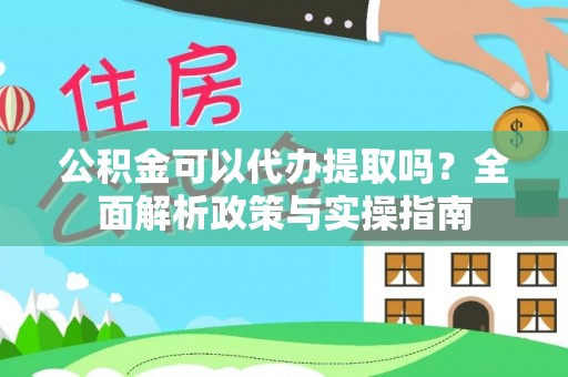 邵阳公积金可以代办提取吗？全面解析政策与实操指南