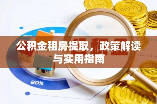 邵阳公积金租房提取，政策解读与实用指南