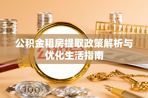 邵阳公积金租房提取政策解析与优化生活指南