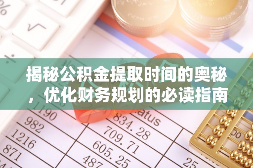 邵阳揭秘公积金提取时间的奥秘，优化财务规划的必读指南