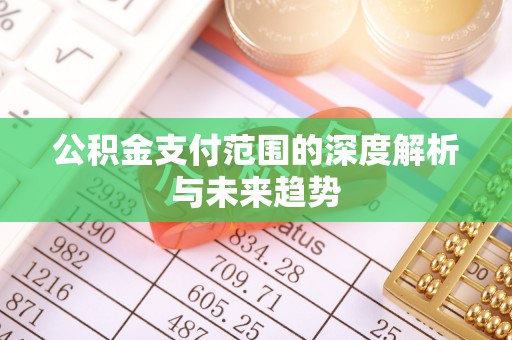 邵阳公积金支付范围的深度解析与未来趋势