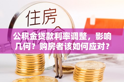 邵阳公积金贷款利率调整，影响几何？购房者该如何应对？