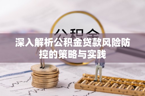 邵阳深入解析公积金贷款风险防控的策略与实践