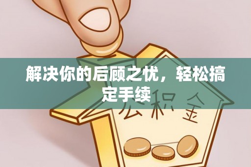 邵阳解决你的后顾之忧，轻松搞定手续