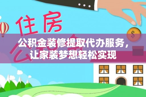 邵阳公积金装修提取代办服务，让家装梦想轻松实现