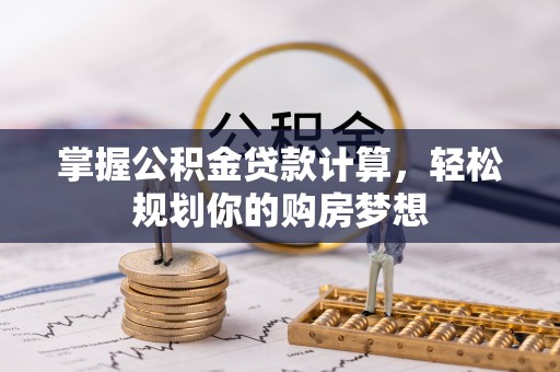 邵阳掌握公积金贷款计算，轻松规划你的购房梦想