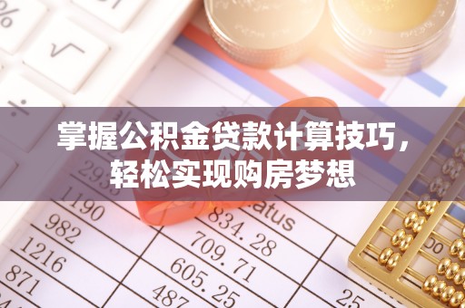 邵阳掌握公积金贷款计算技巧，轻松实现购房梦想