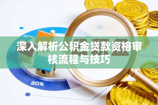 邵阳深入解析公积金贷款资格审核流程与技巧