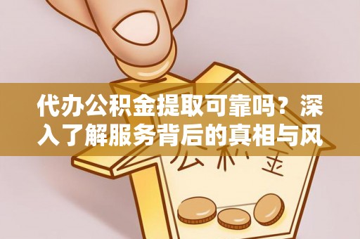 邵阳代办公积金提取可靠吗？深入了解服务背后的真相与风险