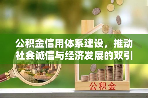 邵阳公积金信用体系建设，推动社会诚信与经济发展的双引擎