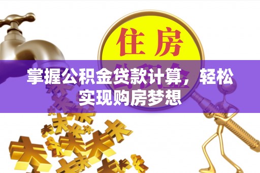 邵阳掌握公积金贷款计算，轻松实现购房梦想