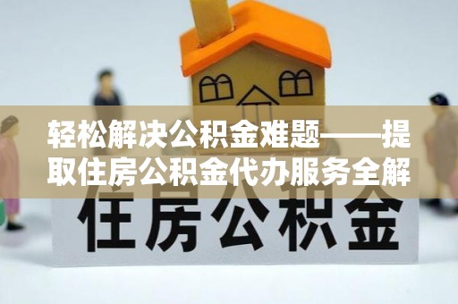 邵阳轻松解决公积金难题——提取住房公积金代办服务全解析