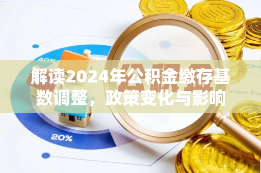 邵阳解读2024年公积金缴存基数调整，政策变化与影响