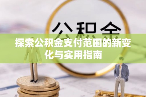 邵阳探索公积金支付范围的新变化与实用指南