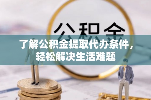 邵阳了解公积金提取代办条件，轻松解决生活难题