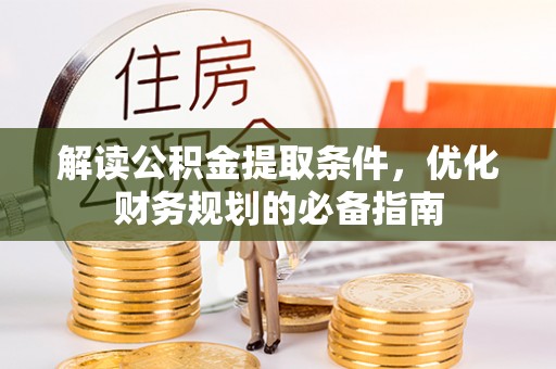 邵阳解读公积金提取条件，优化财务规划的必备指南