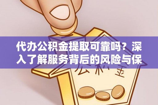 邵阳代办公积金提取可靠吗？深入了解服务背后的风险与保障