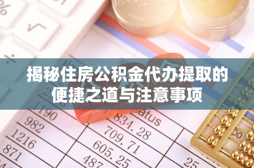 邵阳揭秘住房公积金代办提取的便捷之道与注意事项
