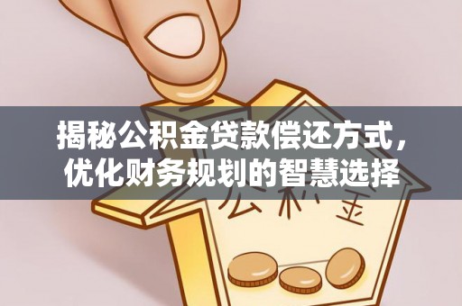 邵阳揭秘公积金贷款偿还方式，优化财务规划的智慧选择