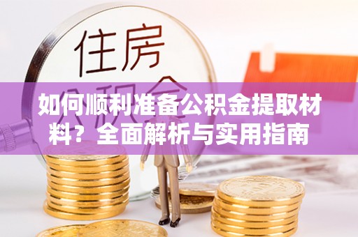 邵阳如何顺利准备公积金提取材料？全面解析与实用指南
