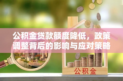 邵阳公积金贷款额度降低，政策调整背后的影响与应对策略