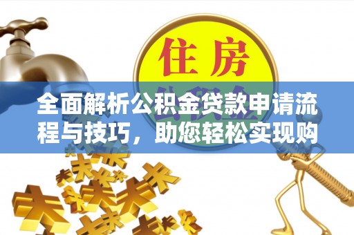 邵阳全面解析公积金贷款申请流程与技巧，助您轻松实现购房梦想