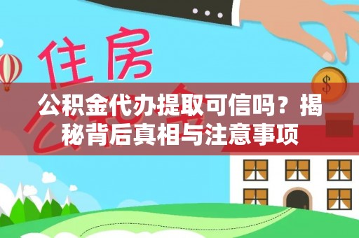 邵阳公积金代办提取可信吗？揭秘背后真相与注意事项