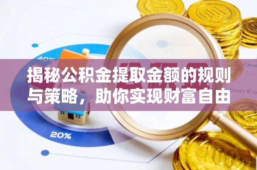邵阳揭秘公积金提取金额的规则与策略，助你实现财富自由