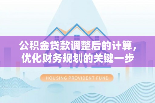 邵阳公积金贷款调整后的计算，优化财务规划的关键一步