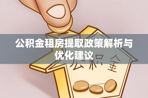 邵阳公积金租房提取政策解析与优化建议