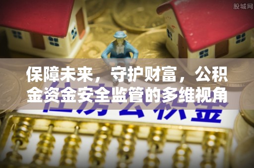 邵阳保障未来，守护财富，公积金资金安全监管的多维视角